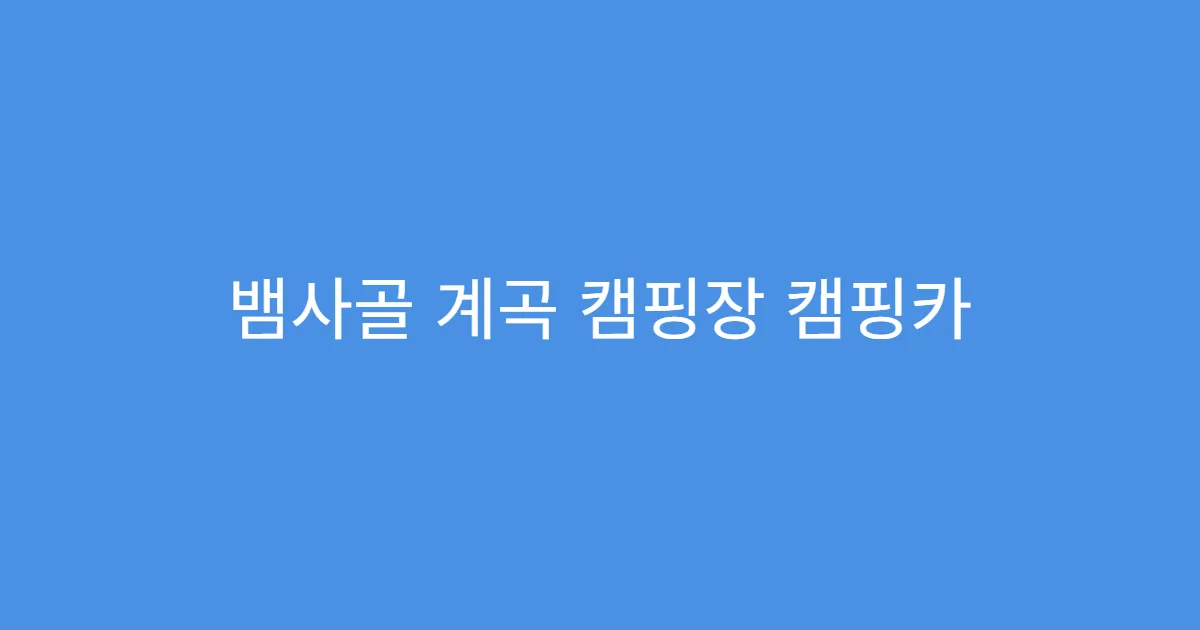 뱀사골 계곡 캠핑장 캠핑카 진입 가능한 코스