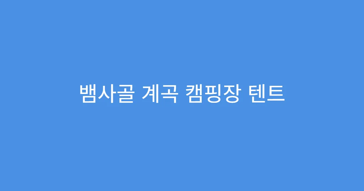 뱀사골 계곡 캠핑장 텐트 설치 위치 꿀팁