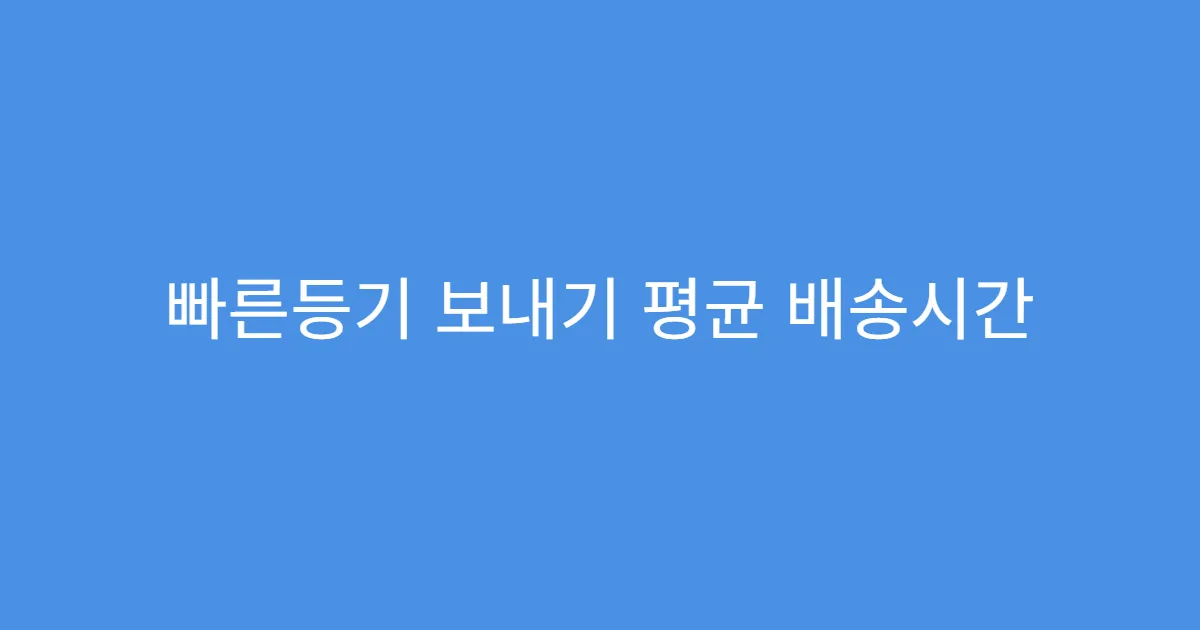 빠른등기 보내기 평균 배송시간 얼마나 걸릴까?