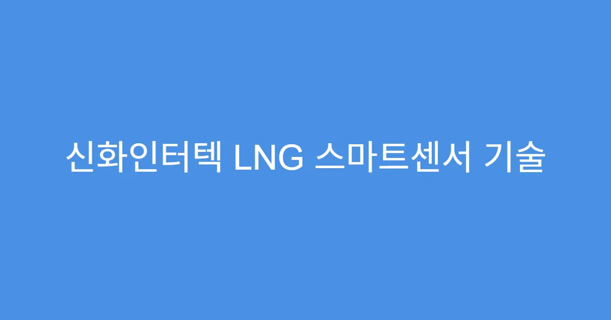 신화인터텍 LNG 스마트센서 기술 보유 기업, 지금 매수할까?