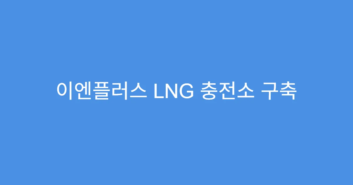 이엔플러스 LNG 충전소 구축 기업, 친환경 수혜 기대