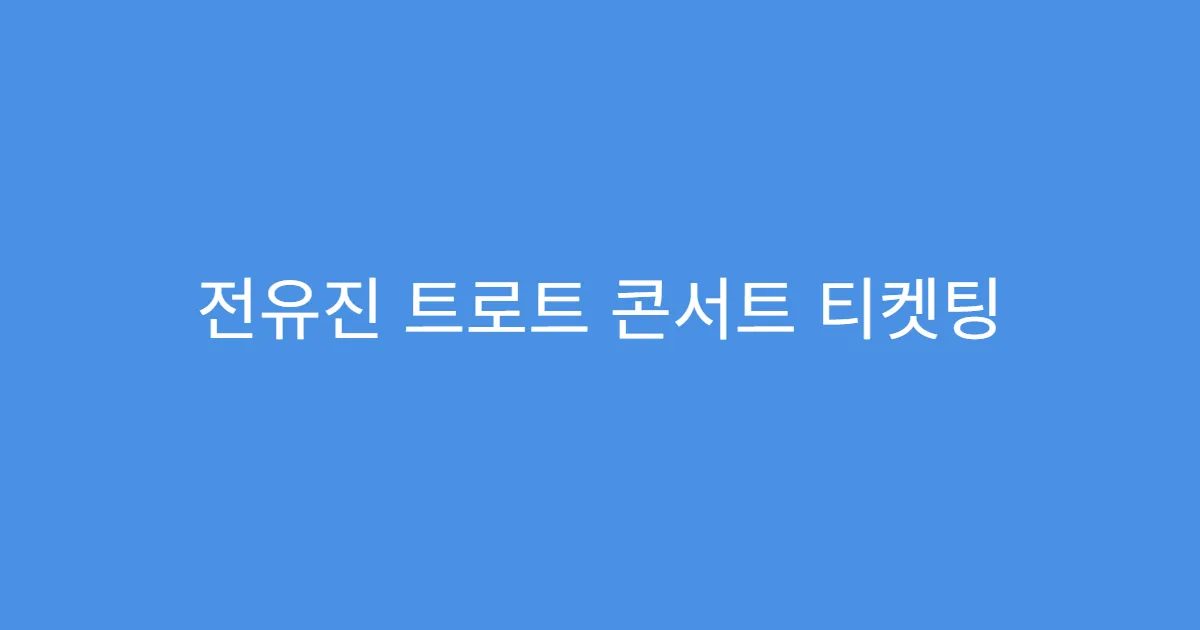 전유진 트로트 콘서트 티켓팅 공연장 위치 확인법