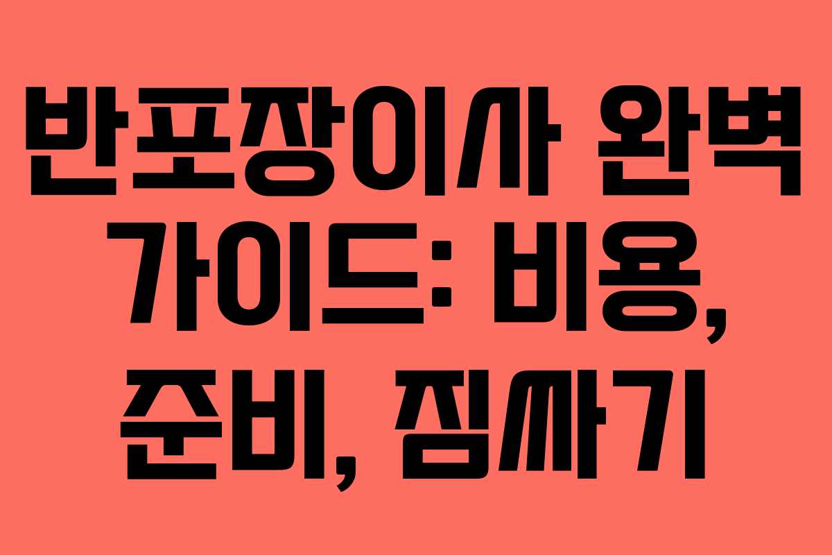 반포장이사 완벽 가이드: 비용, 준비, 짐싸기