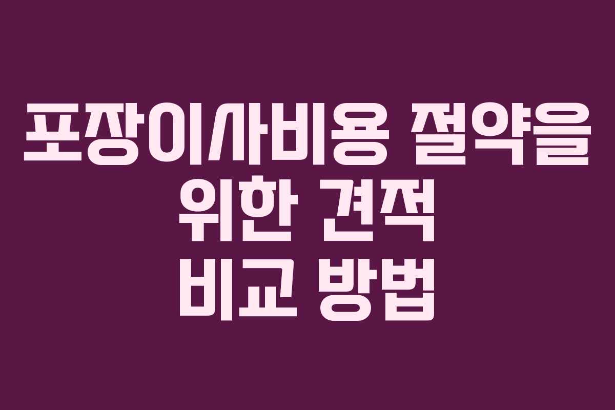 포장이사비용 절약을 위한 견적 비교 방법