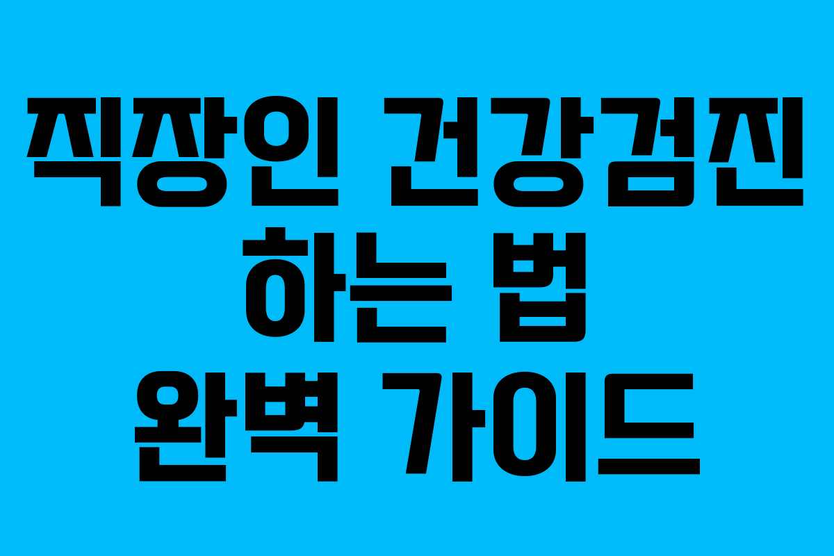 직장인 건강검진 하는 법 완벽 가이드