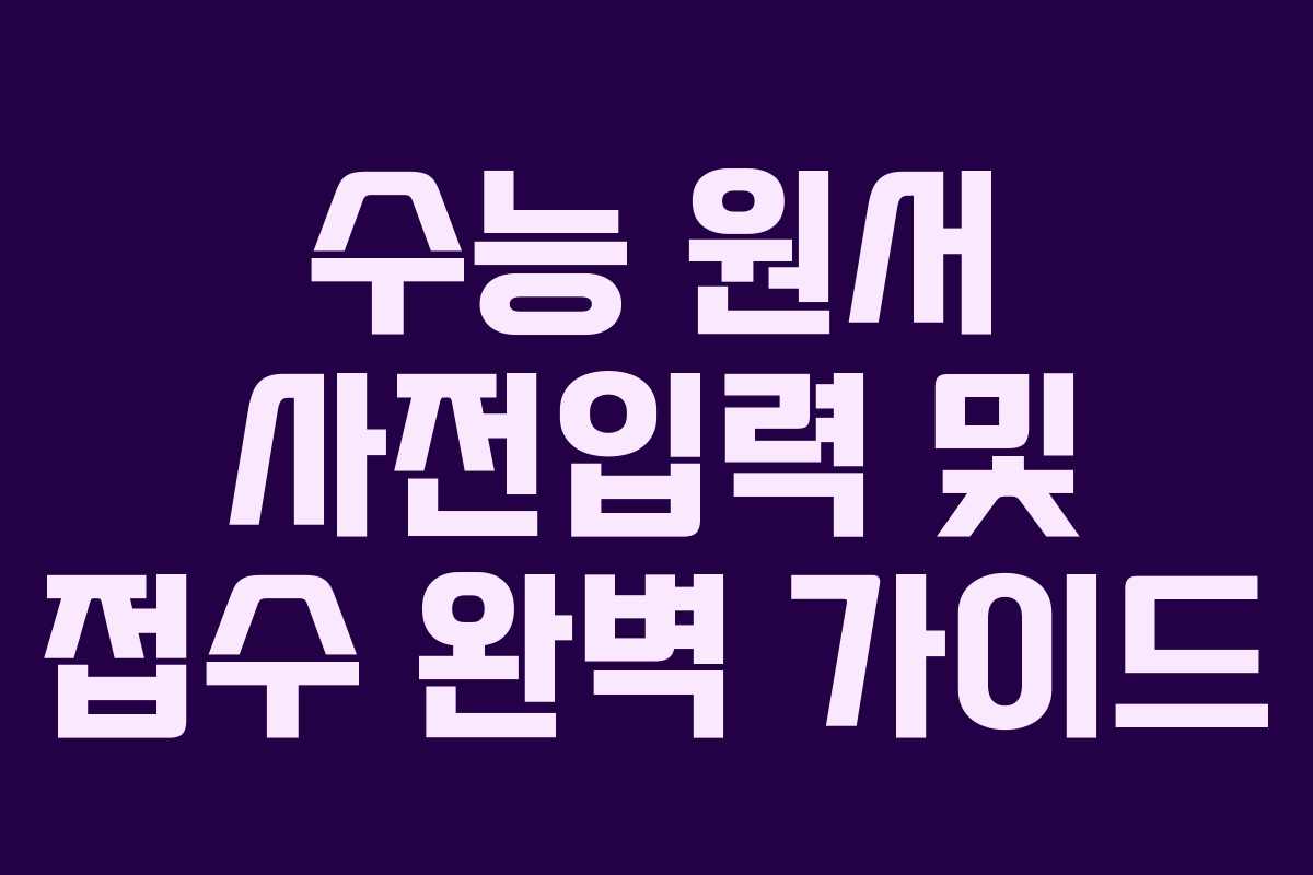 수능 원서 사전입력 및 접수 완벽 가이드