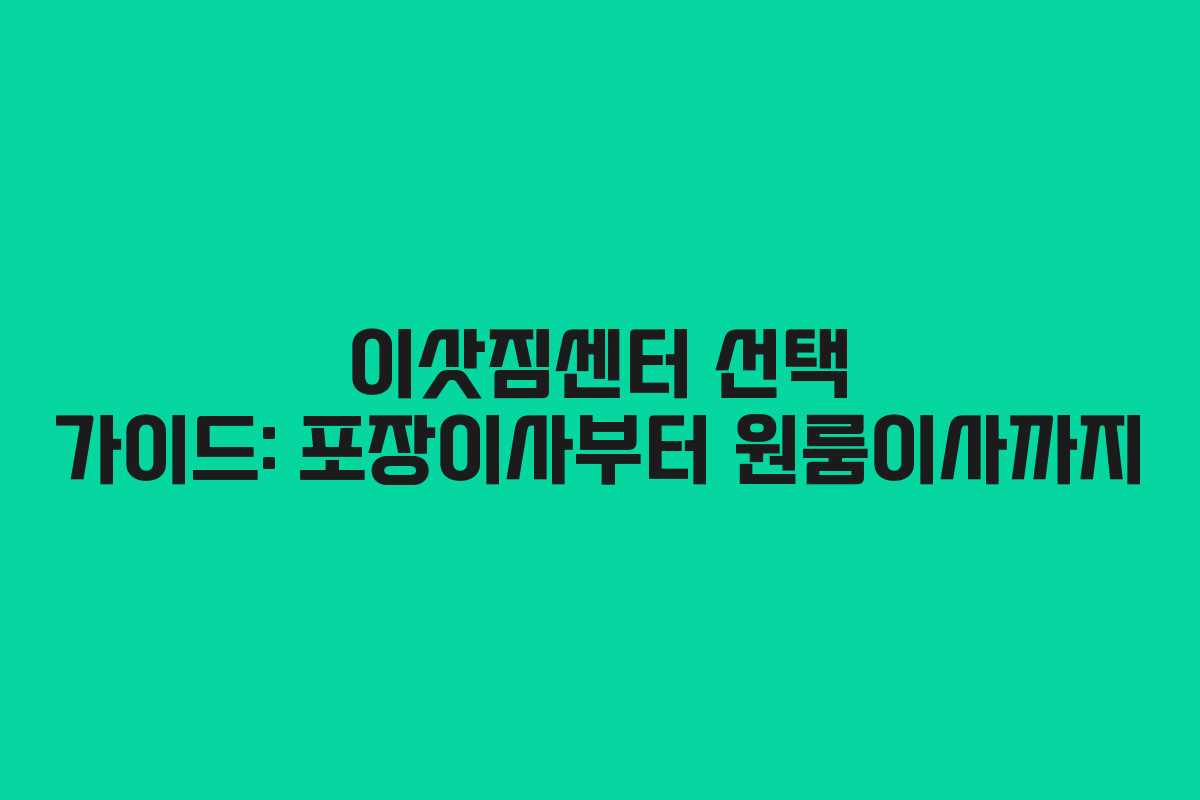 이삿짐센터 선택 가이드: 포장이사부터 원룸이사까지