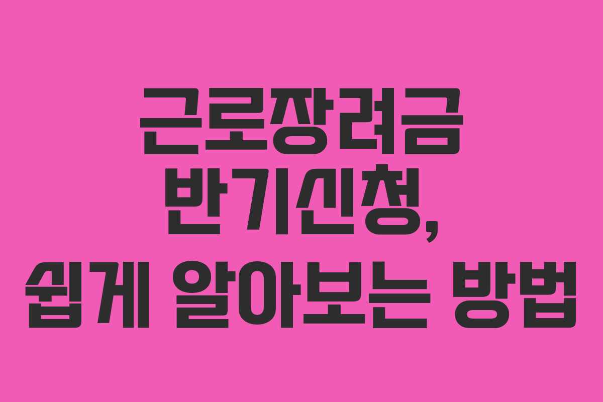 근로장려금 반기신청, 쉽게 알아보는 방법