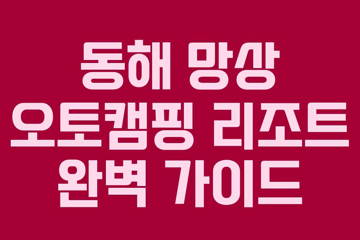 동해 망상 오토캠핑 리조트 완벽 가이드