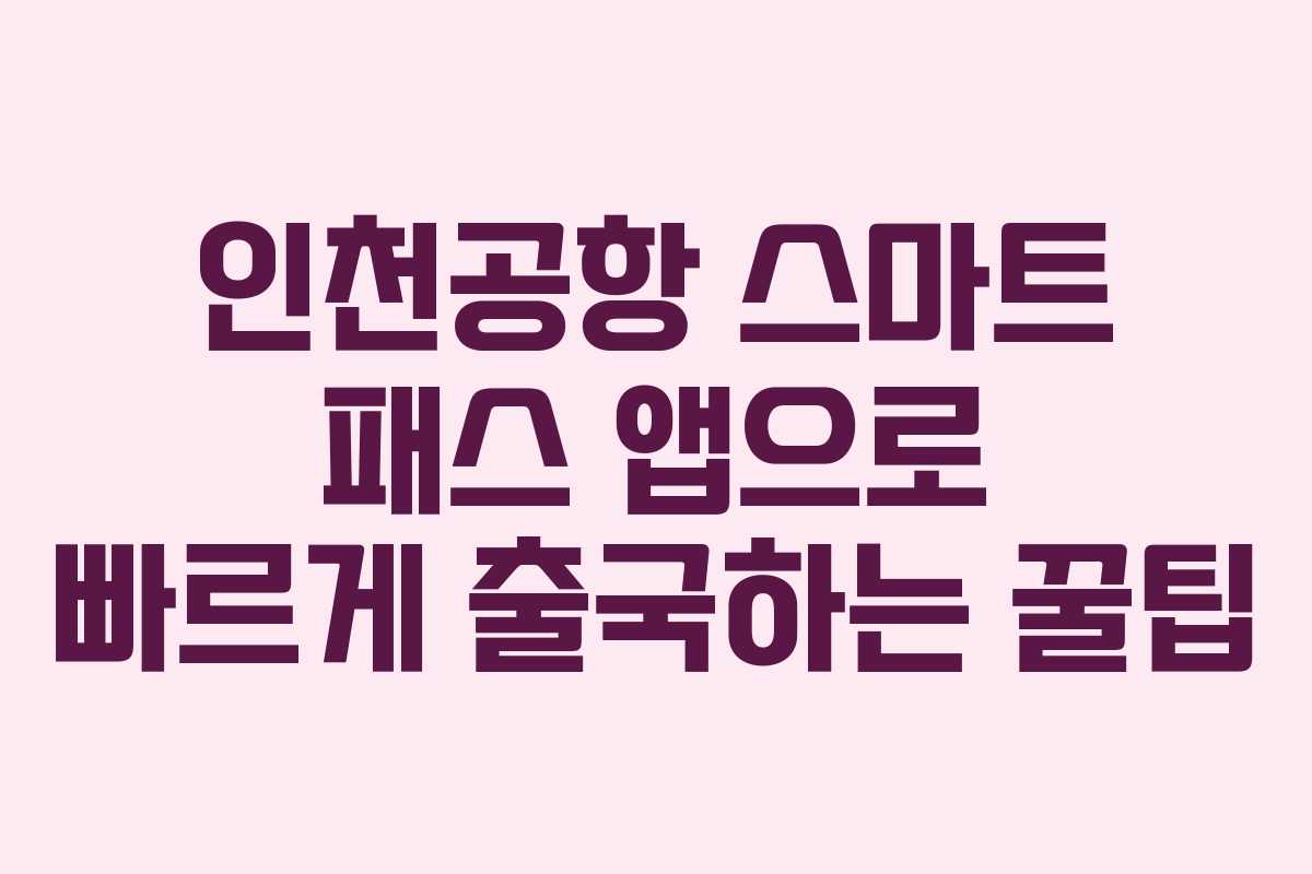 인천공항 스마트 패스 앱으로 빠르게 출국하는 꿀팁