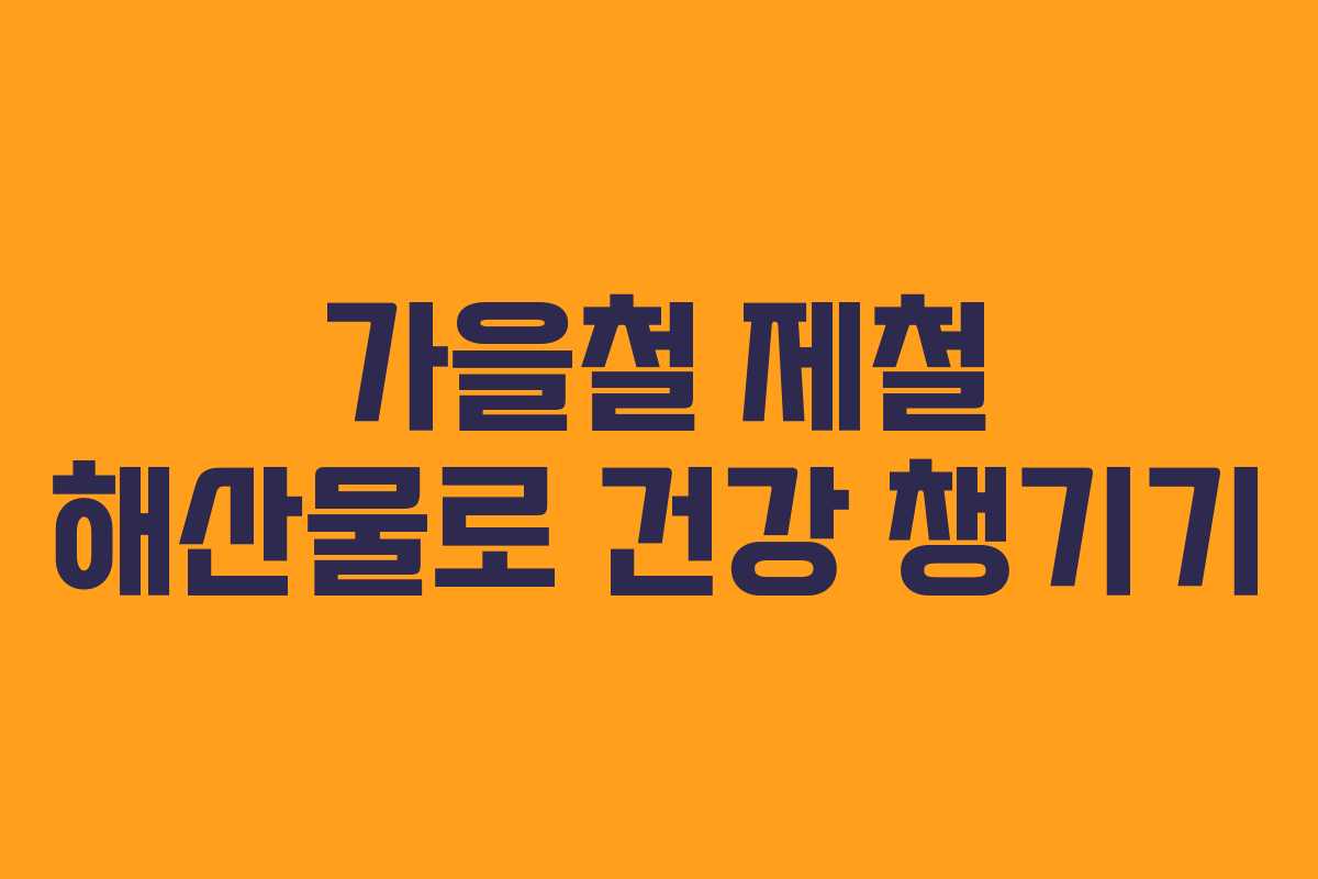 가을철 제철 해산물로 건강 챙기기