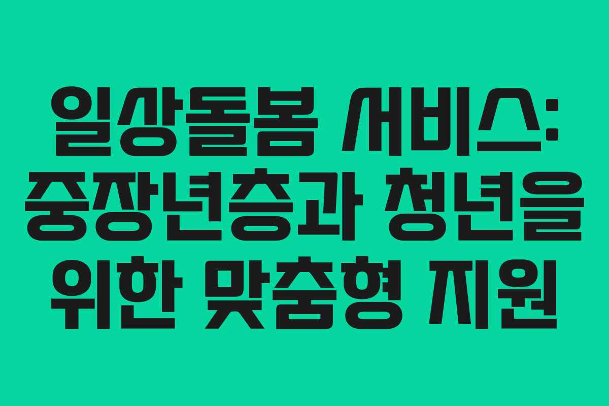 일상돌봄 서비스: 중장년층과 청년을 위한 맞춤형 지원