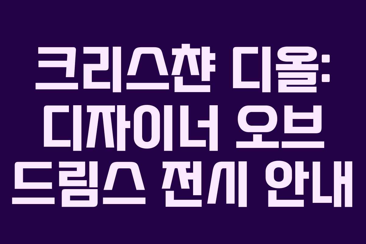 크리스챤 디올: 디자이너 오브 드림스 전시 안내