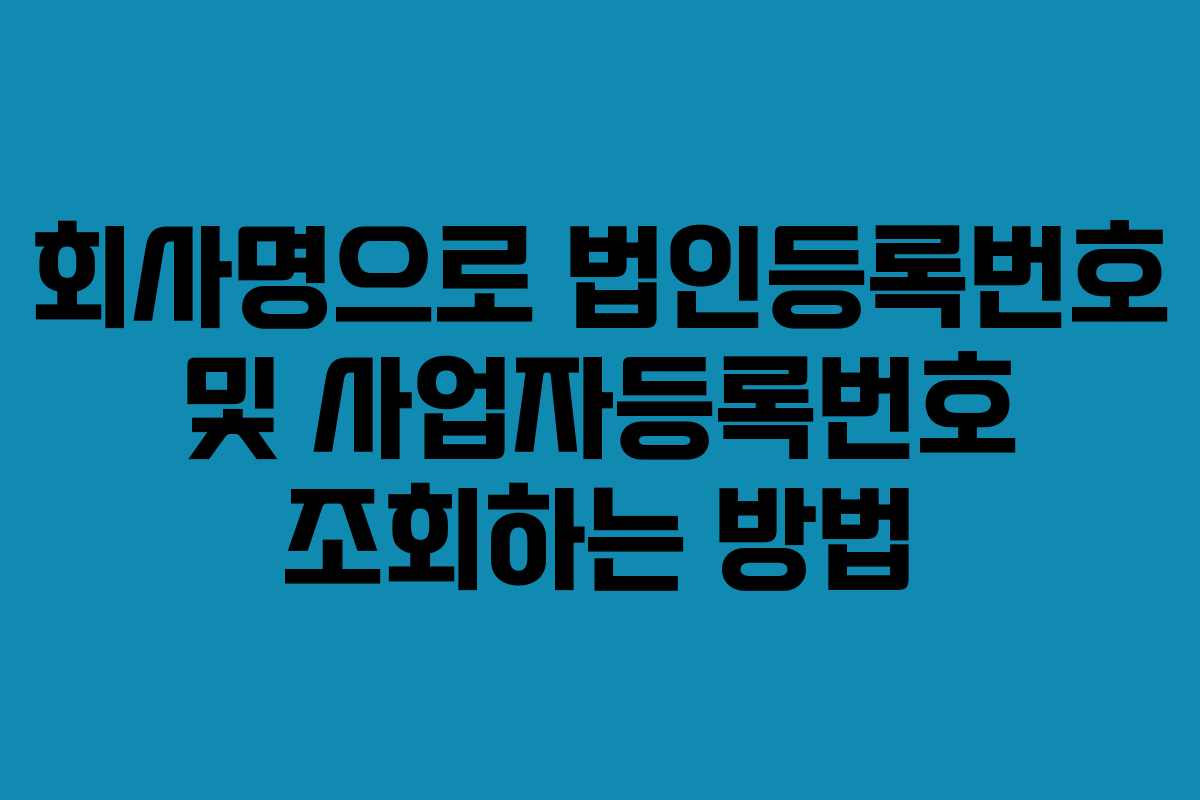 회사명으로 법인등록번호 및 사업자등록번호 조회하는 방법