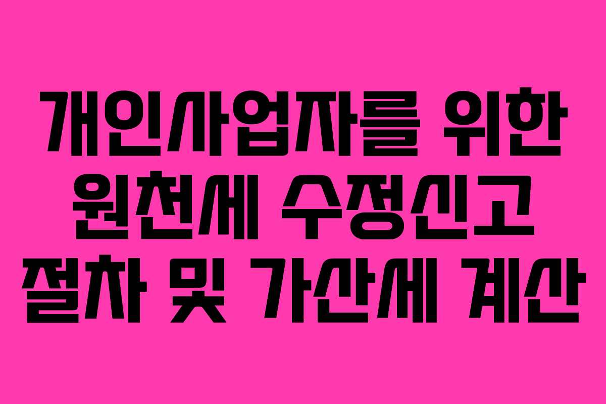개인사업자를 위한 원천세 수정신고 절차 및 가산세 계산