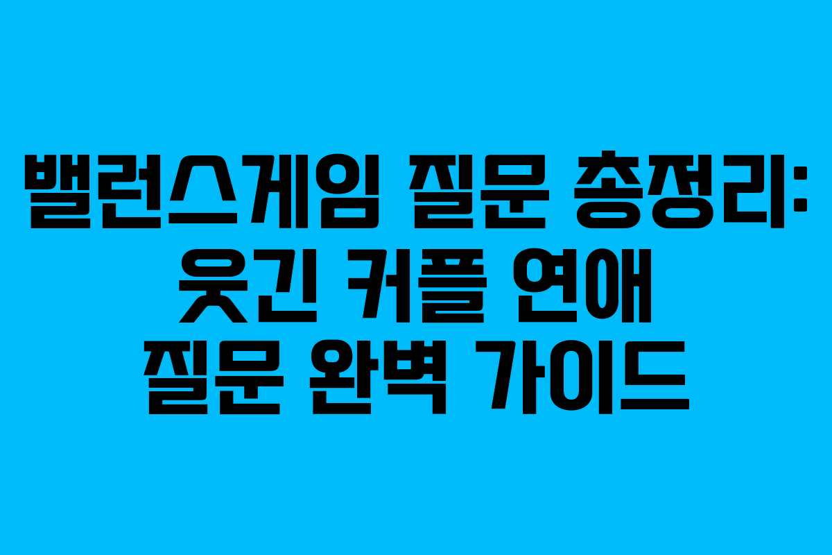 밸런스게임 질문 총정리: 웃긴 커플 연애 질문 완벽 가이드