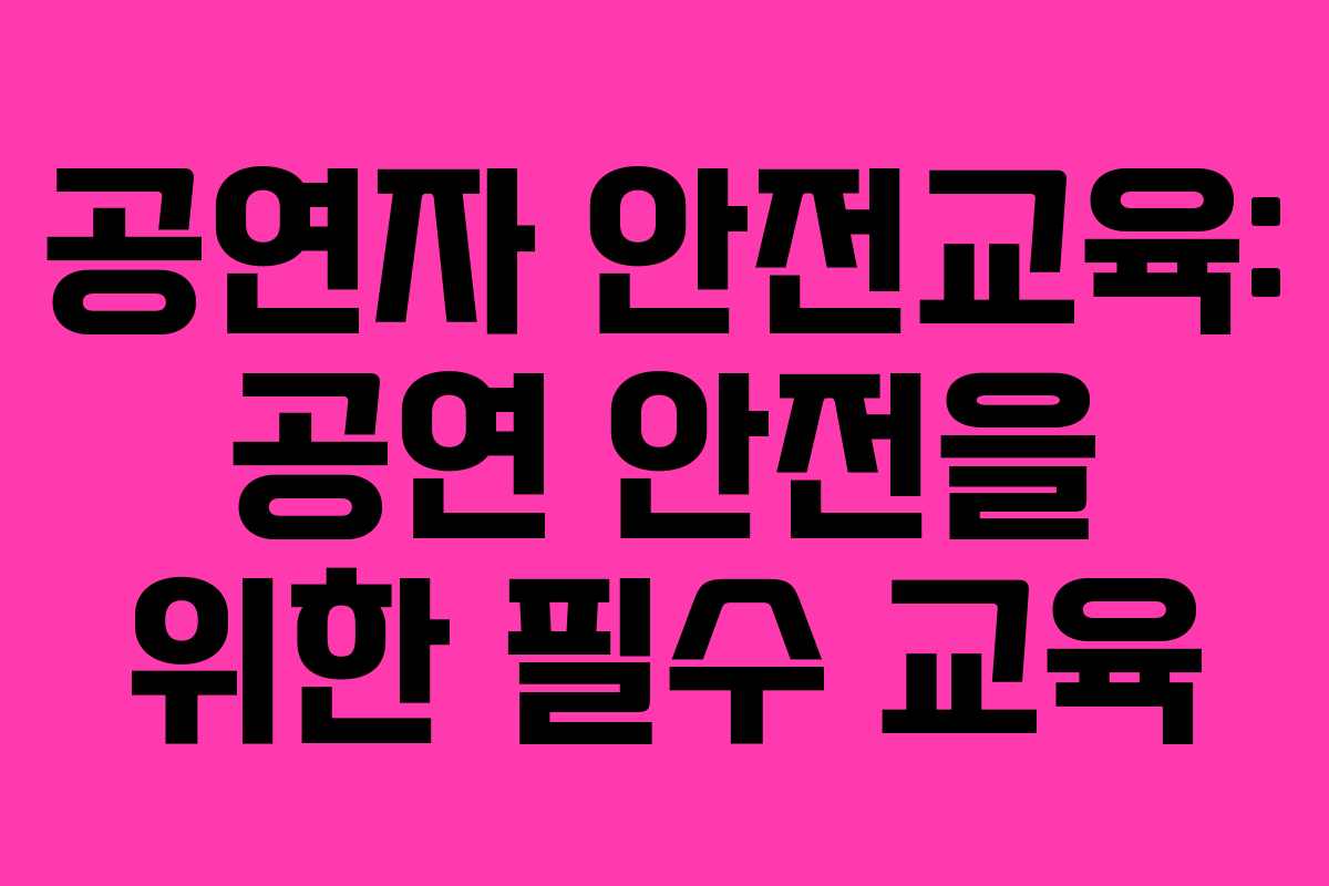 공연자 안전교육: 공연 안전을 위한 필수 교육