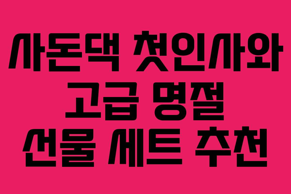 사돈댁 첫인사와 고급 명절 선물 세트 추천