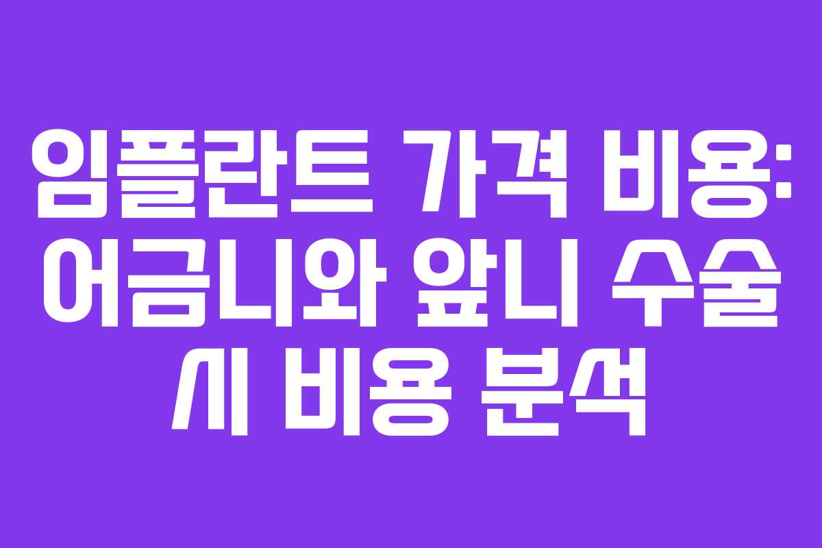 임플란트 가격 비용: 어금니와 앞니 수술 시 비용 분석
