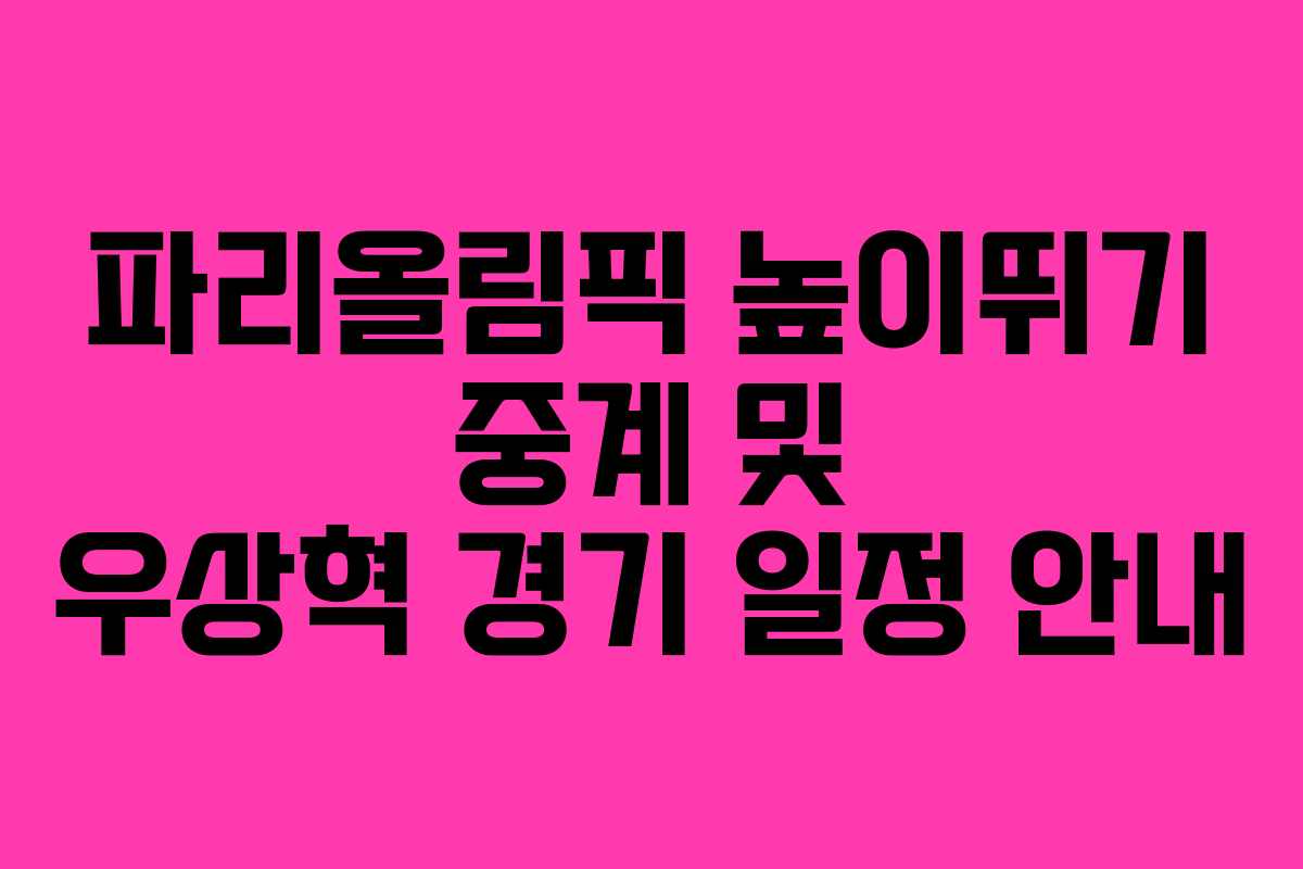파리올림픽 높이뛰기 중계 및 우상혁 경기 일정 안내