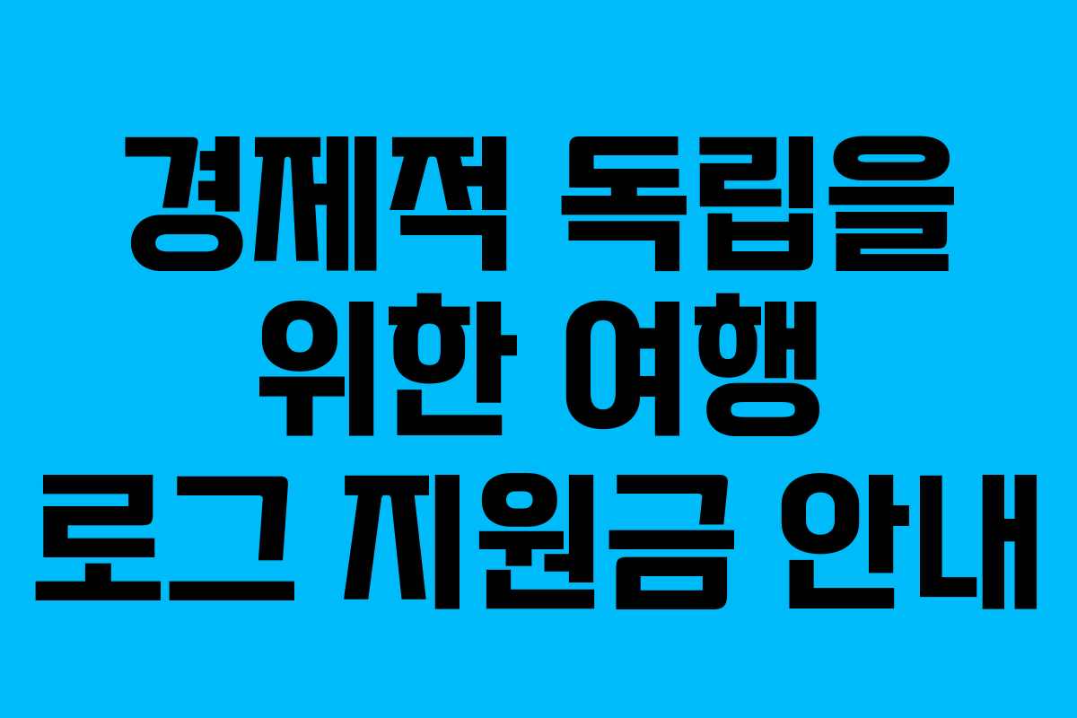 경제적 독립을 위한 여행 로그 지원금 안내
