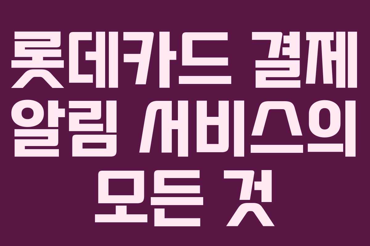 롯데카드 결제 알림 서비스의 모든 것