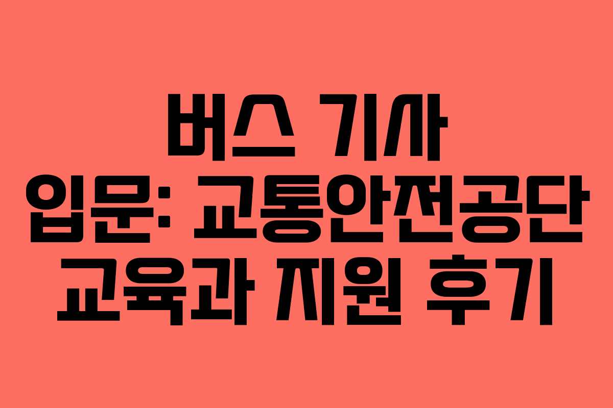 버스 기사 입문: 교통안전공단 교육과 지원 후기