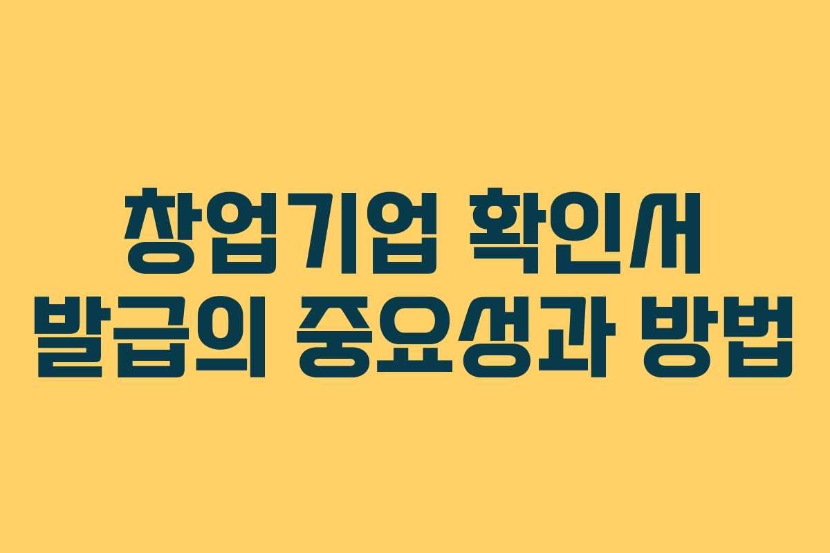 창업기업 확인서 발급의 중요성과 방법