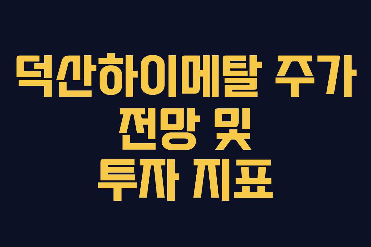 덕산하이메탈 주가 전망 및 투자 지표