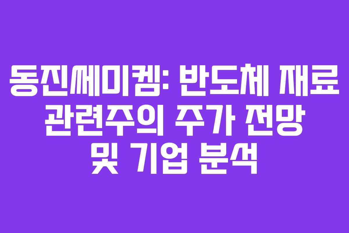 동진쎄미켐: 반도체 재료 관련주의 주가 전망 및 기업 분석