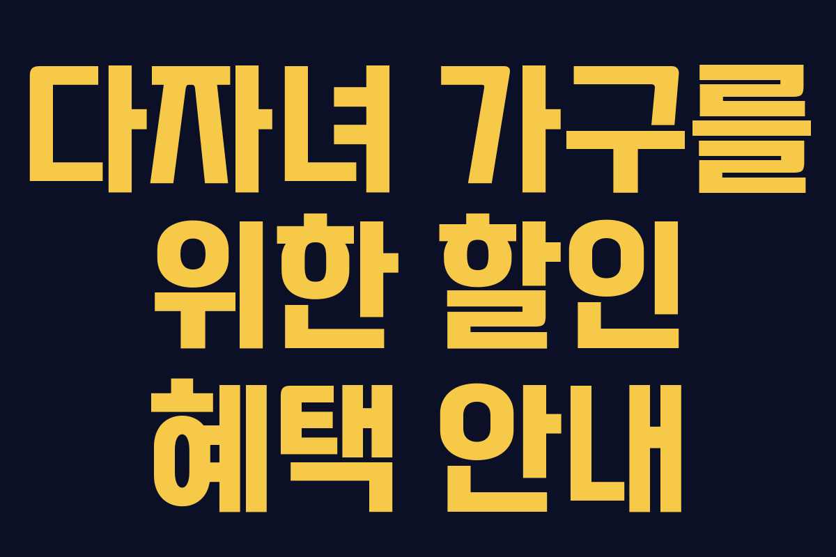 다자녀 가구를 위한 할인 혜택 안내