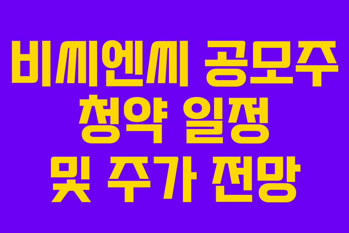 비씨엔씨 공모주 청약 일정 및 주가 전망