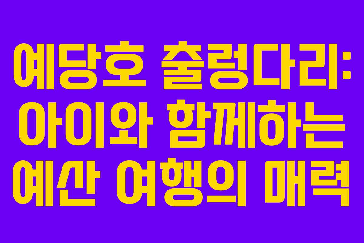 예당호 출렁다리: 아이와 함께하는 예산 여행의 매력