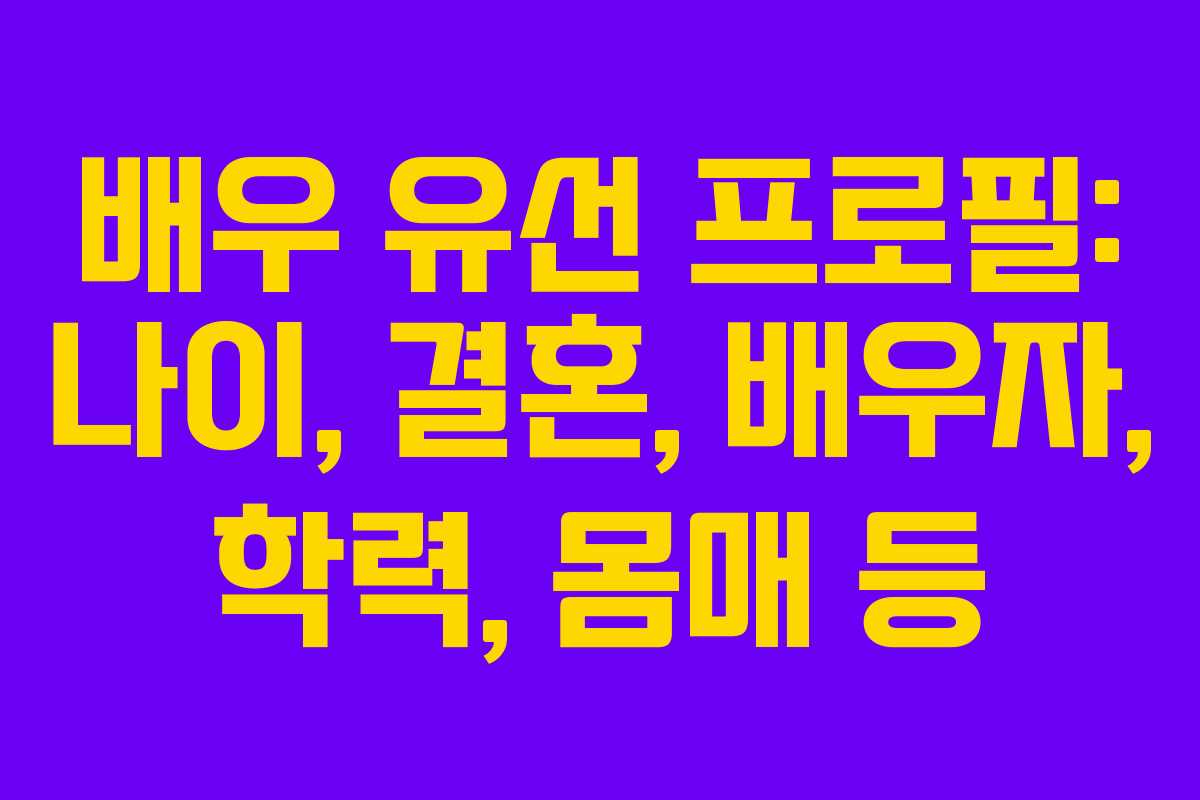 배우 유선 프로필: 나이, 결혼, 배우자, 학력, 몸매 등