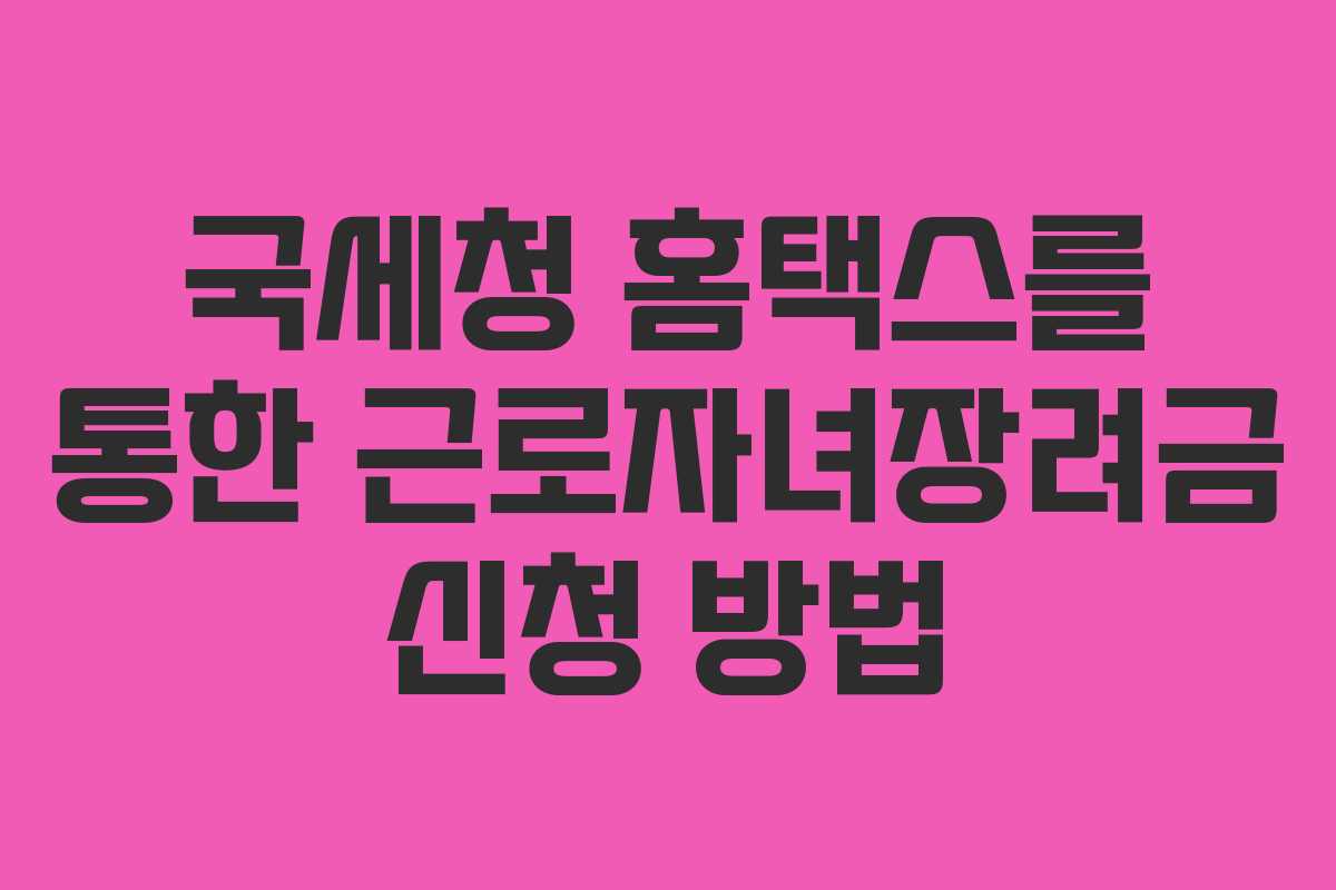 국세청 홈택스를 통한 근로자녀장려금 신청 방법