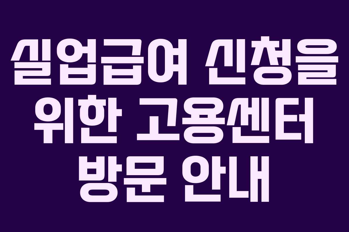 실업급여 신청을 위한 고용센터 방문 안내