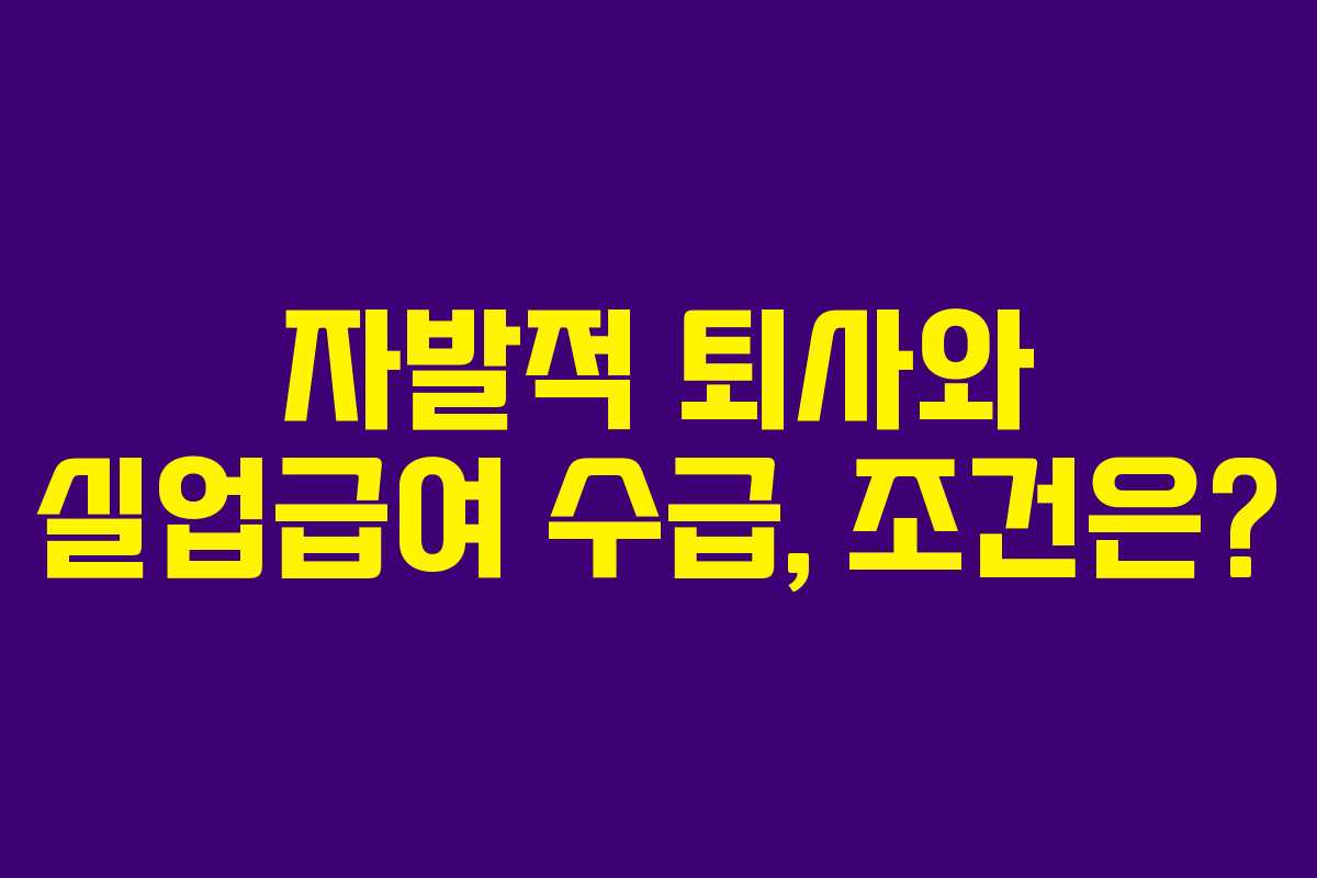 자발적 퇴사와 실업급여 수급, 조건은?