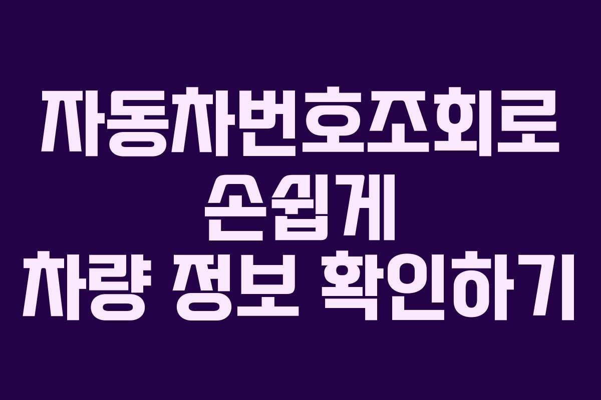 자동차번호조회로 손쉽게 차량 정보 확인하기