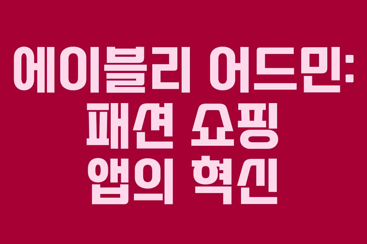 에이블리 어드민: 패션 쇼핑 앱의 혁신