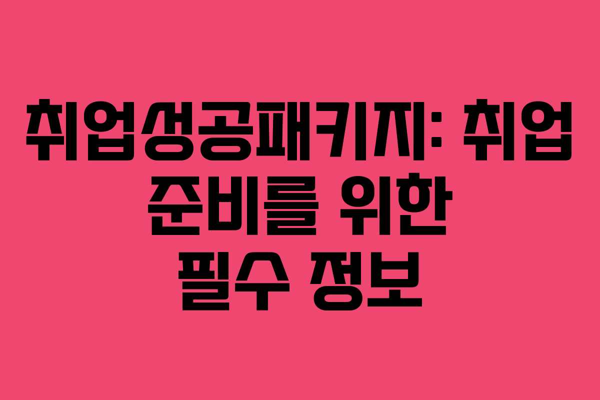 취업성공패키지: 취업 준비를 위한 필수 정보