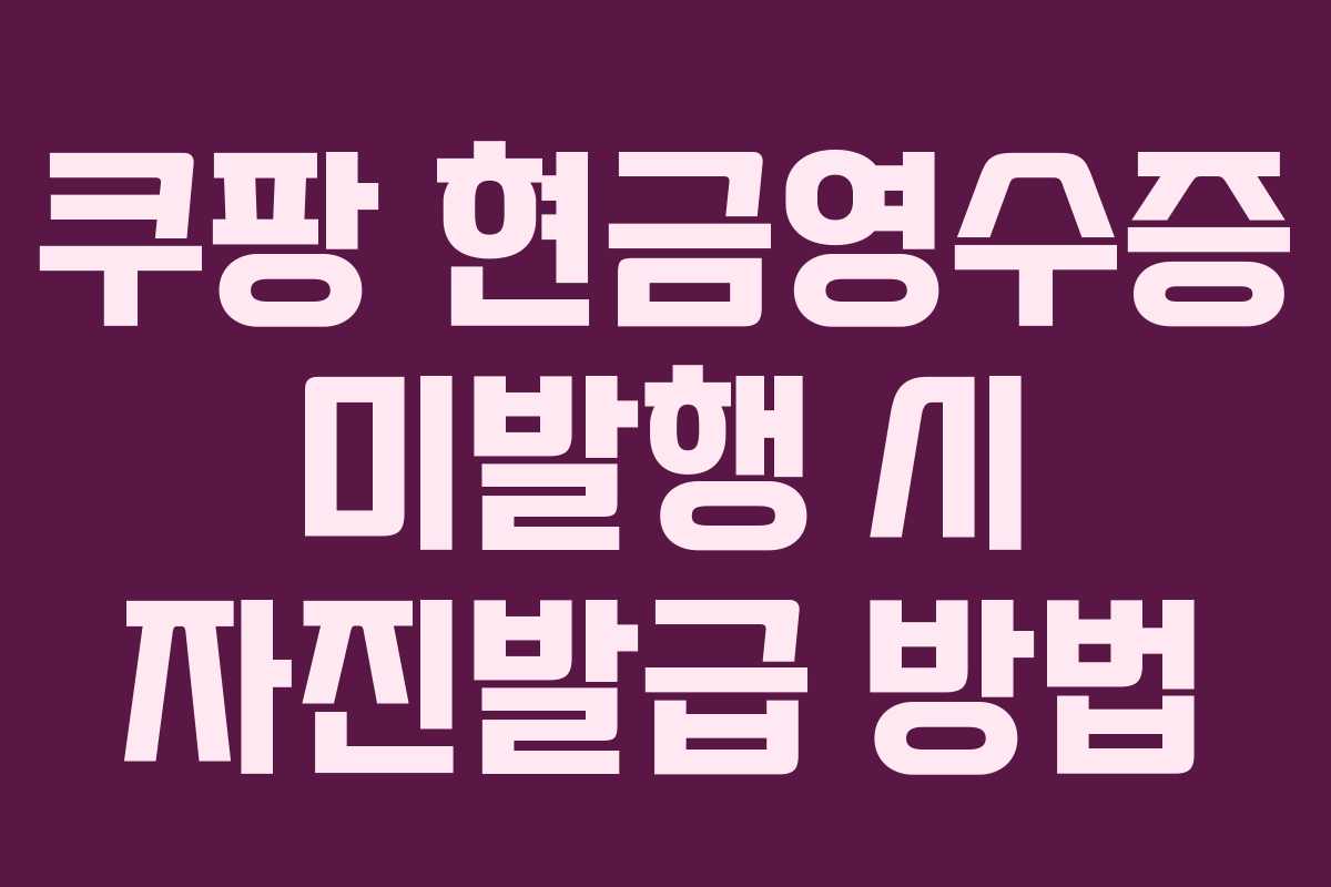 쿠팡 현금영수증 미발행 시 자진발급 방법