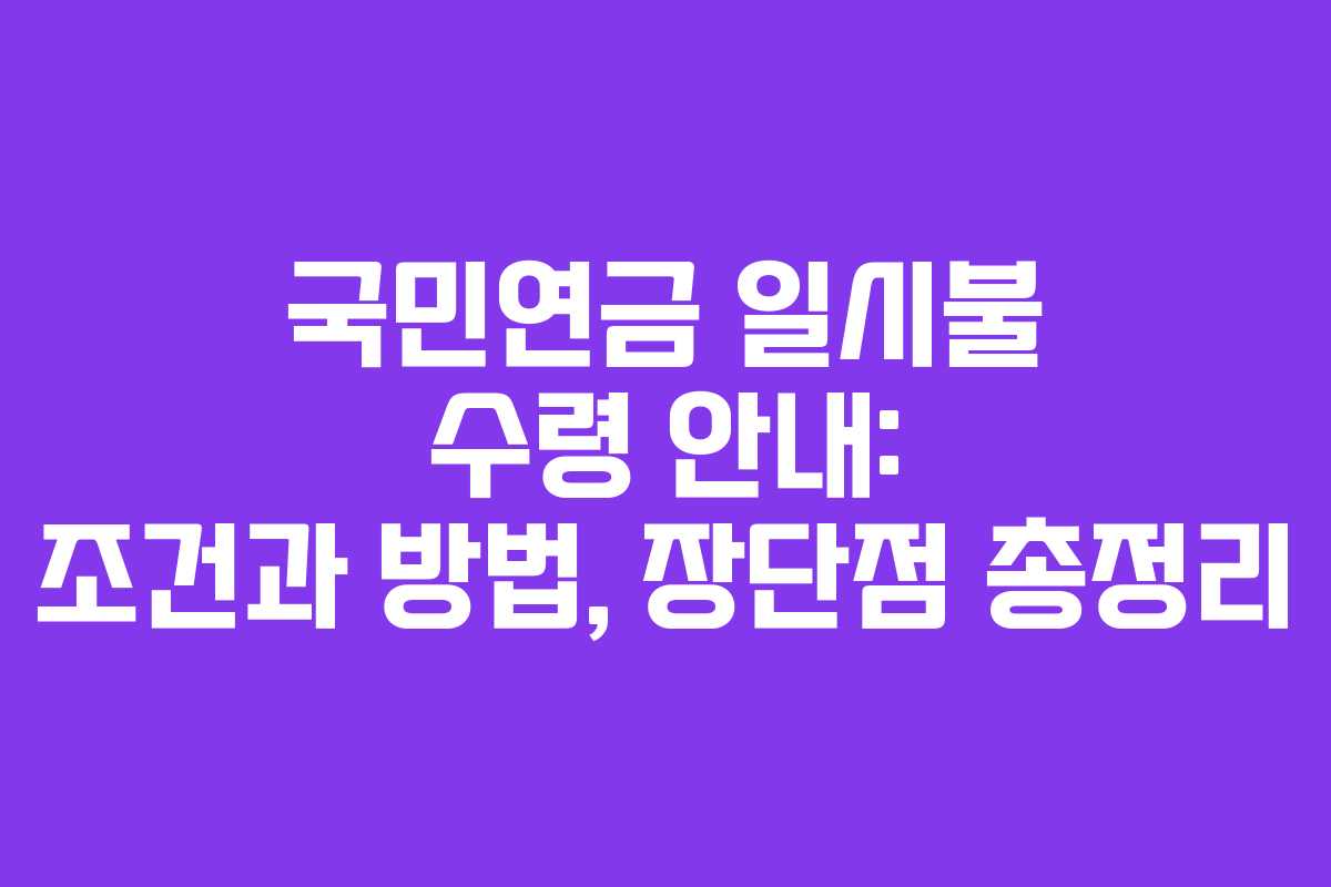 국민연금 일시불 수령 안내: 조건과 방법, 장단점 총정리