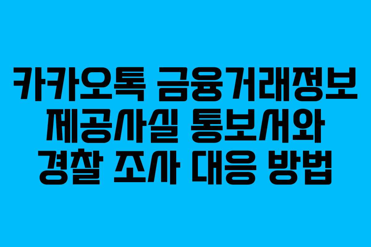 카카오톡 금융거래정보 제공사실 통보서와 경찰 조사 대응 방법