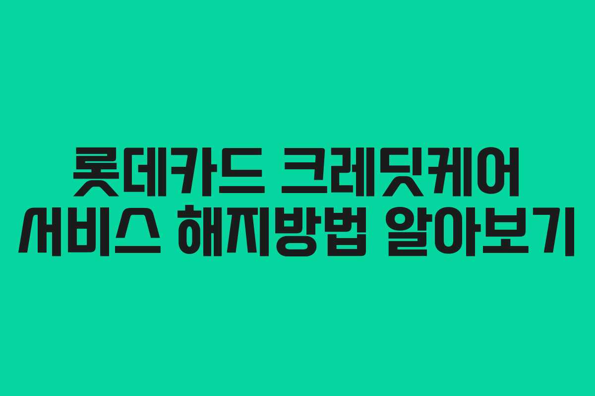 롯데카드 크레딧케어 서비스 해지방법 알아보기