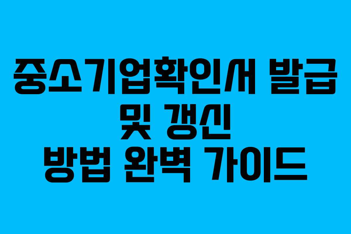 중소기업확인서 발급 및 갱신 방법 완벽 가이드