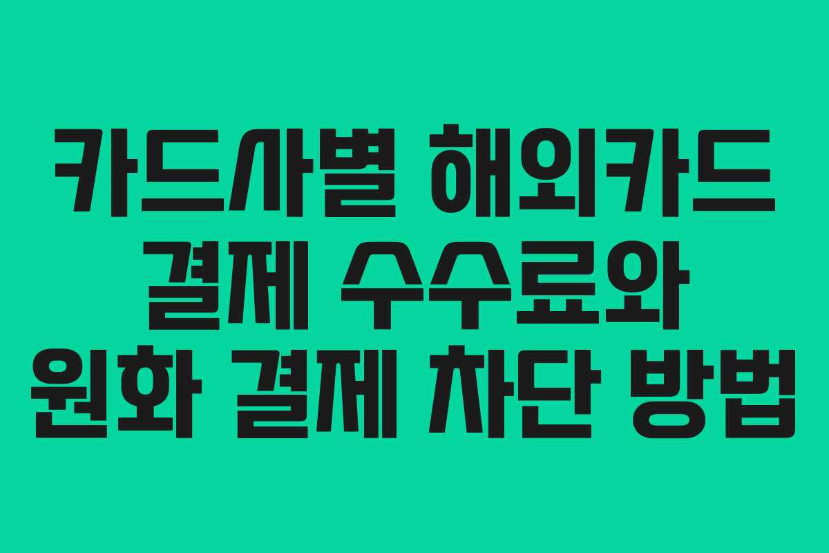 카드사별 해외카드 결제 수수료와 원화 결제 차단 방법