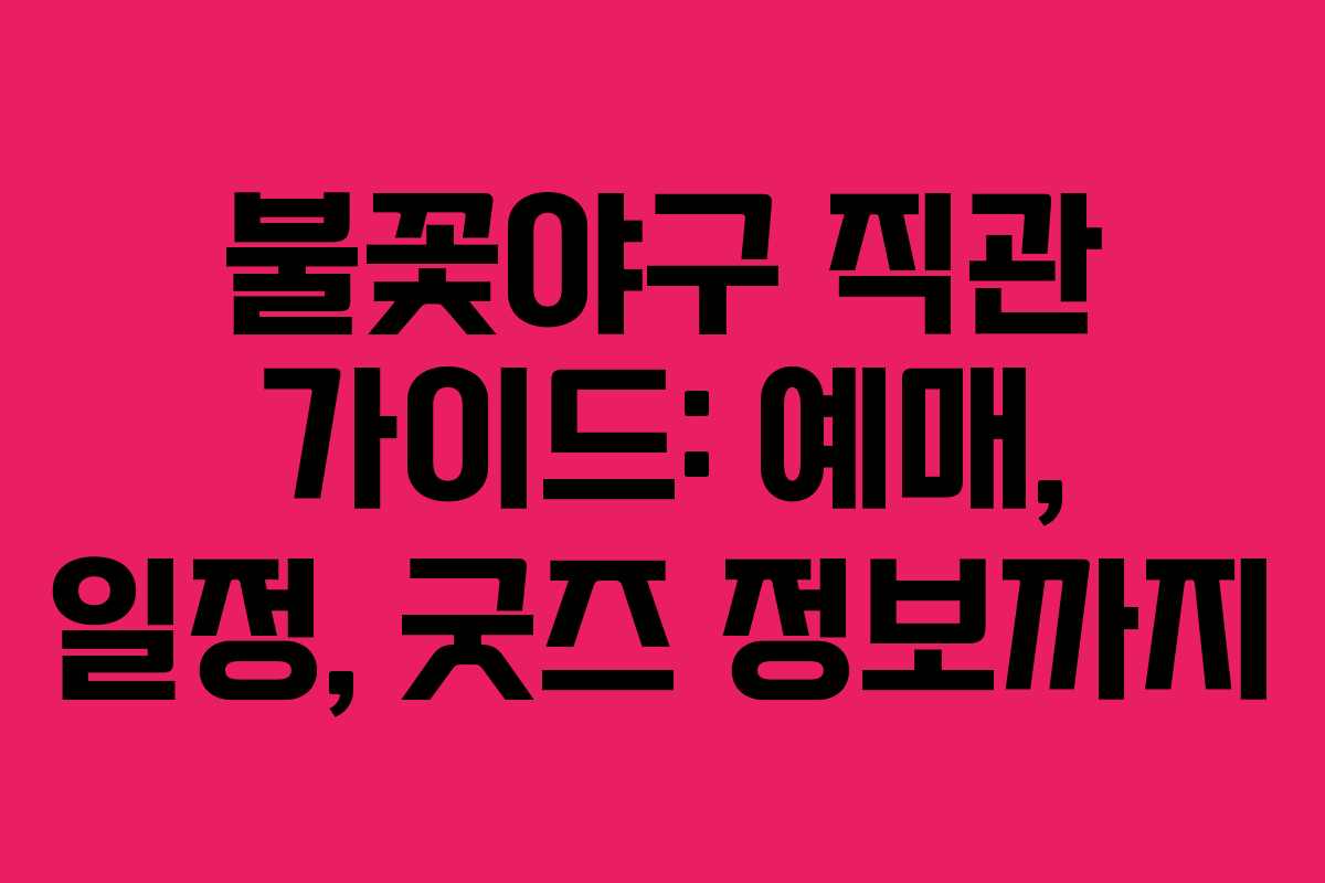 불꽃야구 직관 가이드: 예매, 일정, 굿즈 정보까지