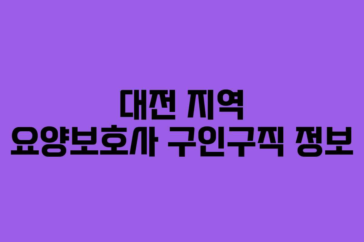 대전 지역 요양보호사 구인구직 정보