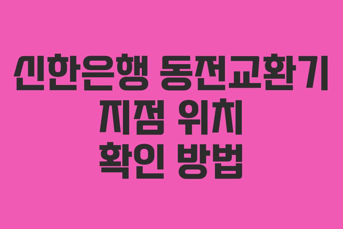 신한은행 동전교환기 지점 위치 확인 방법