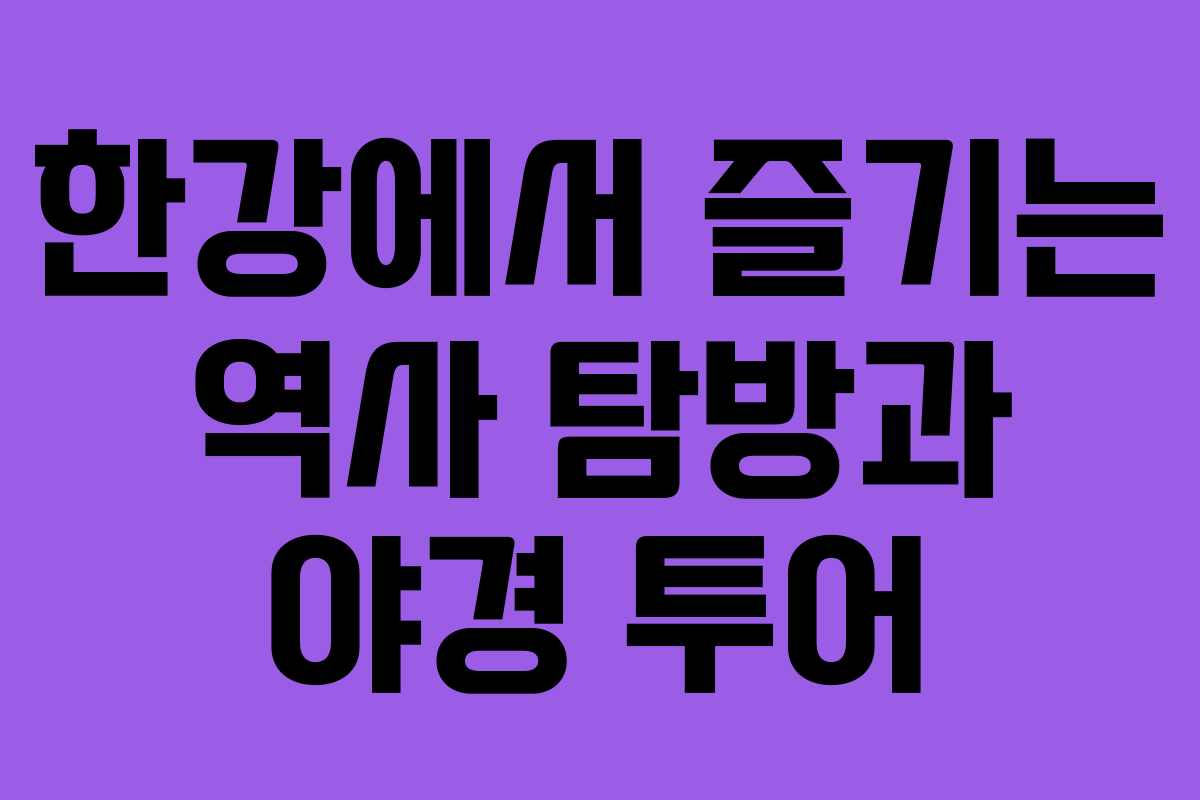 한강에서 즐기는 역사 탐방과 야경 투어